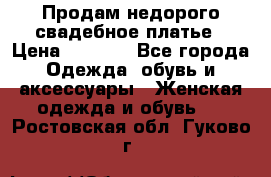 Продам недорого свадебное платье › Цена ­ 8 000 - Все города Одежда, обувь и аксессуары » Женская одежда и обувь   . Ростовская обл.,Гуково г.